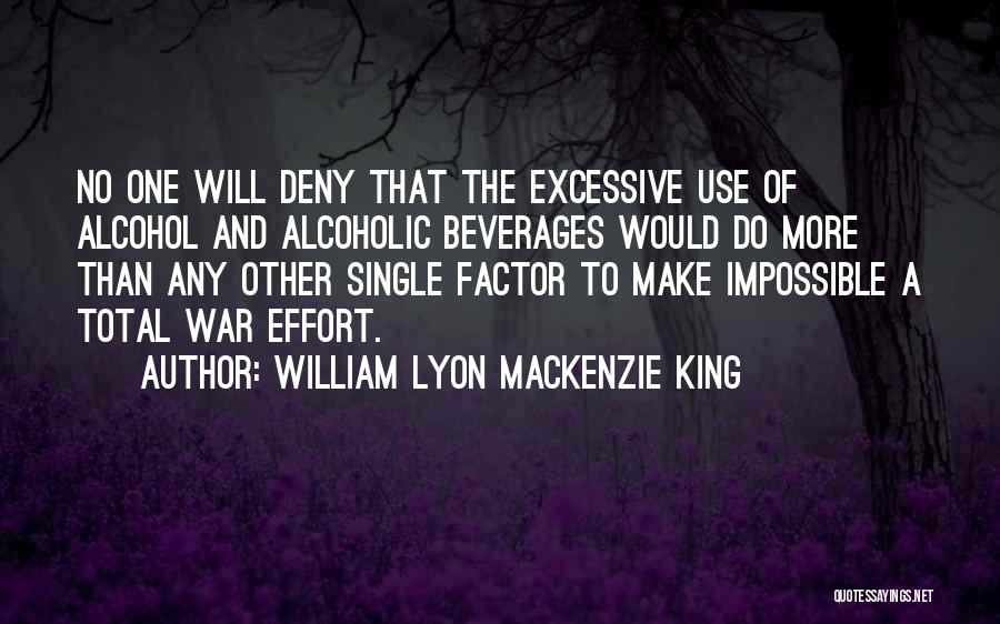 William Lyon Mackenzie King Quotes: No One Will Deny That The Excessive Use Of Alcohol And Alcoholic Beverages Would Do More Than Any Other Single