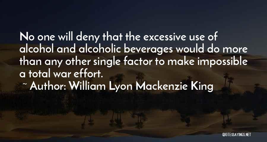 William Lyon Mackenzie King Quotes: No One Will Deny That The Excessive Use Of Alcohol And Alcoholic Beverages Would Do More Than Any Other Single