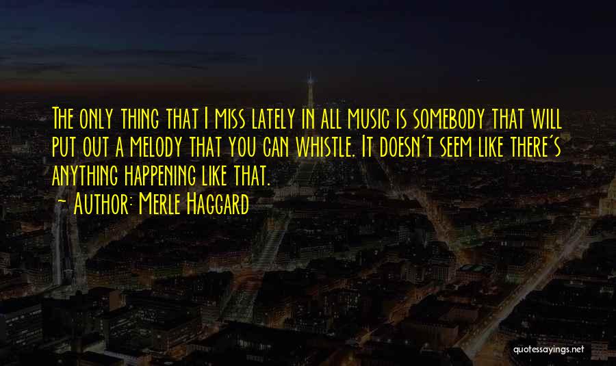 Merle Haggard Quotes: The Only Thing That I Miss Lately In All Music Is Somebody That Will Put Out A Melody That You