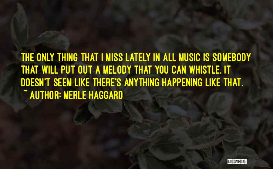 Merle Haggard Quotes: The Only Thing That I Miss Lately In All Music Is Somebody That Will Put Out A Melody That You