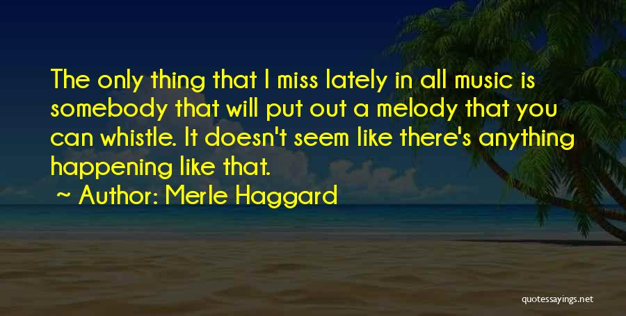 Merle Haggard Quotes: The Only Thing That I Miss Lately In All Music Is Somebody That Will Put Out A Melody That You