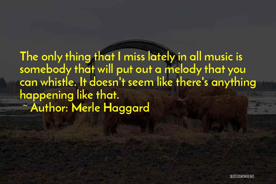 Merle Haggard Quotes: The Only Thing That I Miss Lately In All Music Is Somebody That Will Put Out A Melody That You