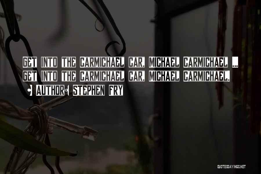 Stephen Fry Quotes: Get Into The Carmichael Car, Michael Carmichael ... Get Into The Carmichael Car, Michael Carmichael.