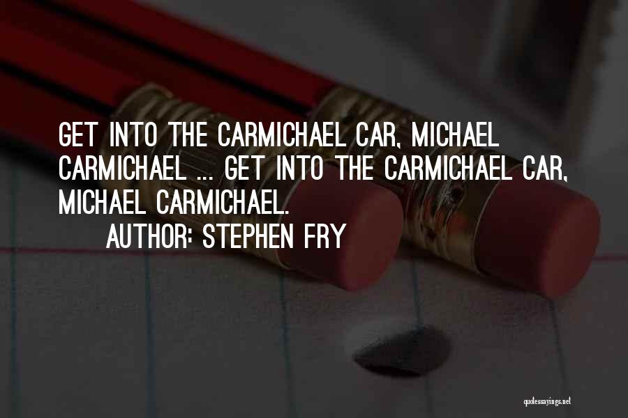 Stephen Fry Quotes: Get Into The Carmichael Car, Michael Carmichael ... Get Into The Carmichael Car, Michael Carmichael.