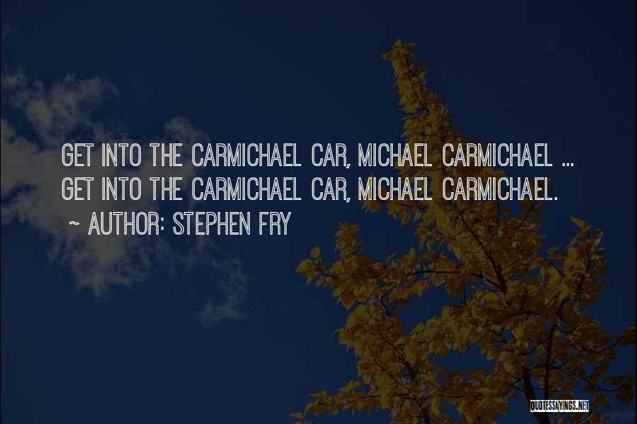 Stephen Fry Quotes: Get Into The Carmichael Car, Michael Carmichael ... Get Into The Carmichael Car, Michael Carmichael.