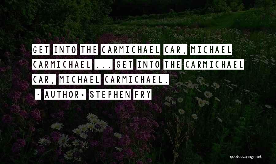 Stephen Fry Quotes: Get Into The Carmichael Car, Michael Carmichael ... Get Into The Carmichael Car, Michael Carmichael.