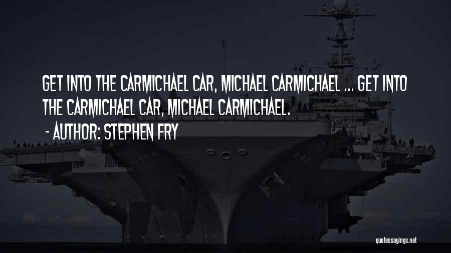 Stephen Fry Quotes: Get Into The Carmichael Car, Michael Carmichael ... Get Into The Carmichael Car, Michael Carmichael.