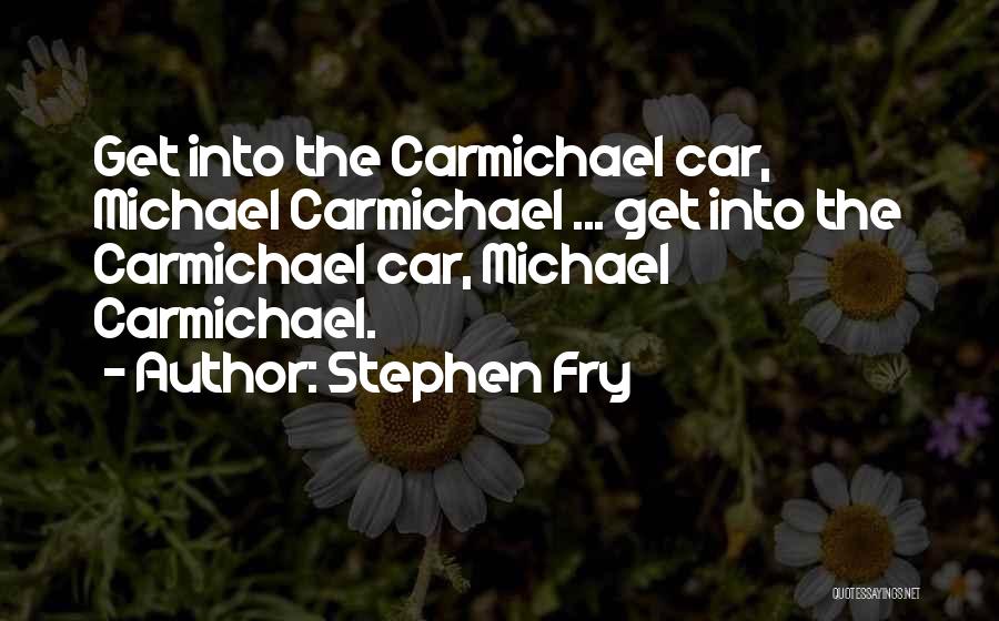 Stephen Fry Quotes: Get Into The Carmichael Car, Michael Carmichael ... Get Into The Carmichael Car, Michael Carmichael.