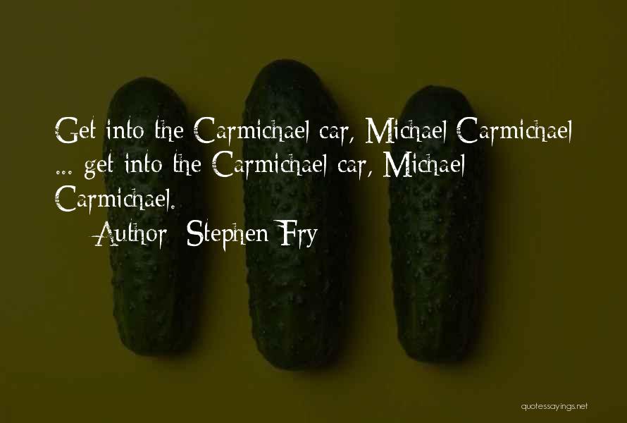 Stephen Fry Quotes: Get Into The Carmichael Car, Michael Carmichael ... Get Into The Carmichael Car, Michael Carmichael.