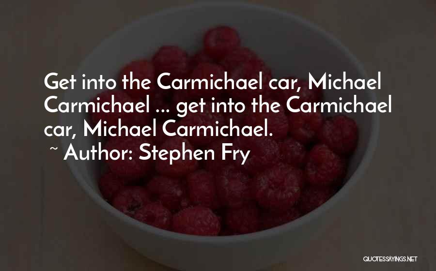 Stephen Fry Quotes: Get Into The Carmichael Car, Michael Carmichael ... Get Into The Carmichael Car, Michael Carmichael.