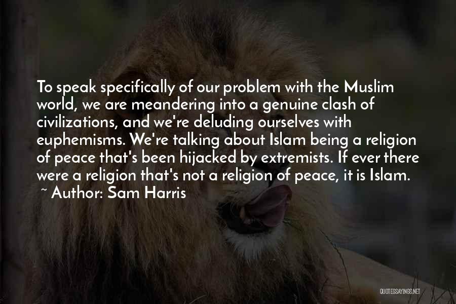 Sam Harris Quotes: To Speak Specifically Of Our Problem With The Muslim World, We Are Meandering Into A Genuine Clash Of Civilizations, And