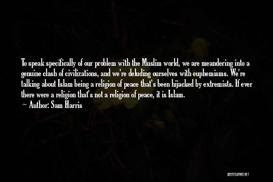 Sam Harris Quotes: To Speak Specifically Of Our Problem With The Muslim World, We Are Meandering Into A Genuine Clash Of Civilizations, And
