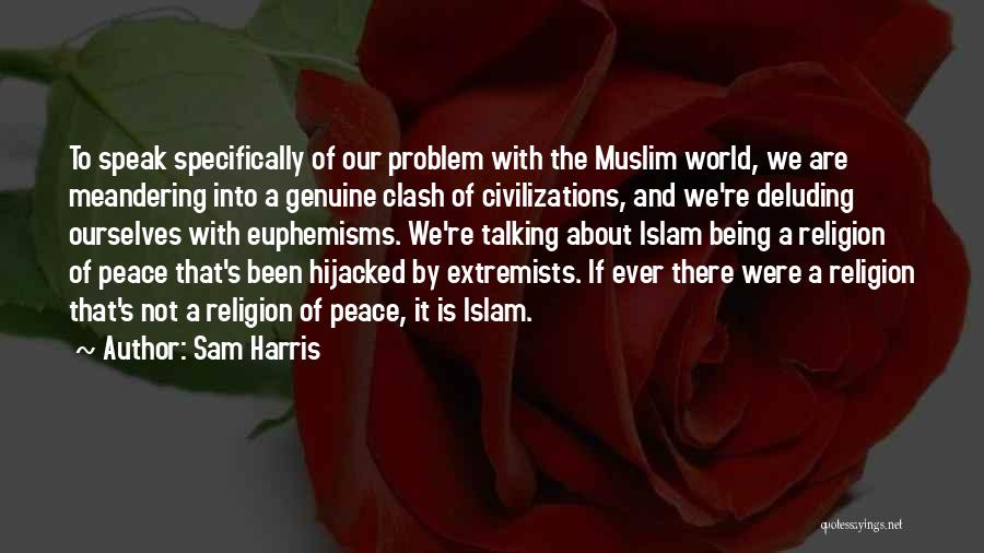 Sam Harris Quotes: To Speak Specifically Of Our Problem With The Muslim World, We Are Meandering Into A Genuine Clash Of Civilizations, And