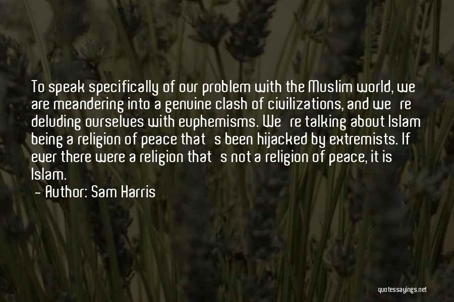 Sam Harris Quotes: To Speak Specifically Of Our Problem With The Muslim World, We Are Meandering Into A Genuine Clash Of Civilizations, And