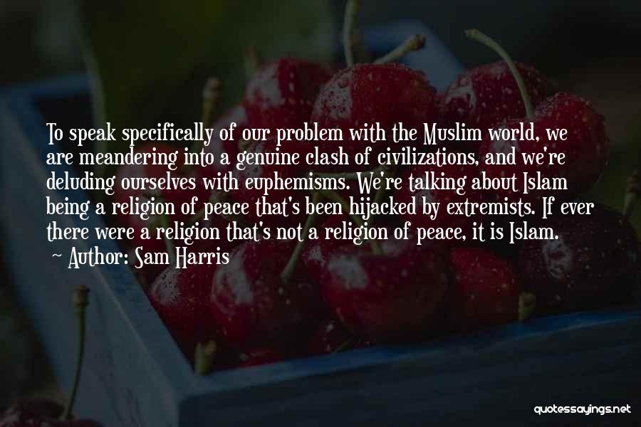 Sam Harris Quotes: To Speak Specifically Of Our Problem With The Muslim World, We Are Meandering Into A Genuine Clash Of Civilizations, And