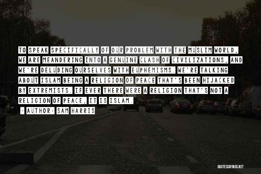 Sam Harris Quotes: To Speak Specifically Of Our Problem With The Muslim World, We Are Meandering Into A Genuine Clash Of Civilizations, And