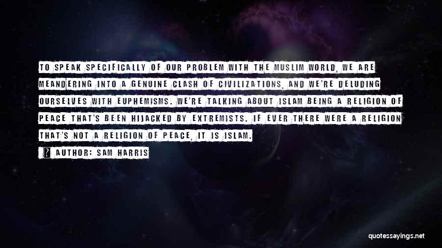 Sam Harris Quotes: To Speak Specifically Of Our Problem With The Muslim World, We Are Meandering Into A Genuine Clash Of Civilizations, And