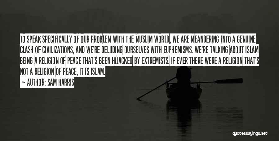 Sam Harris Quotes: To Speak Specifically Of Our Problem With The Muslim World, We Are Meandering Into A Genuine Clash Of Civilizations, And