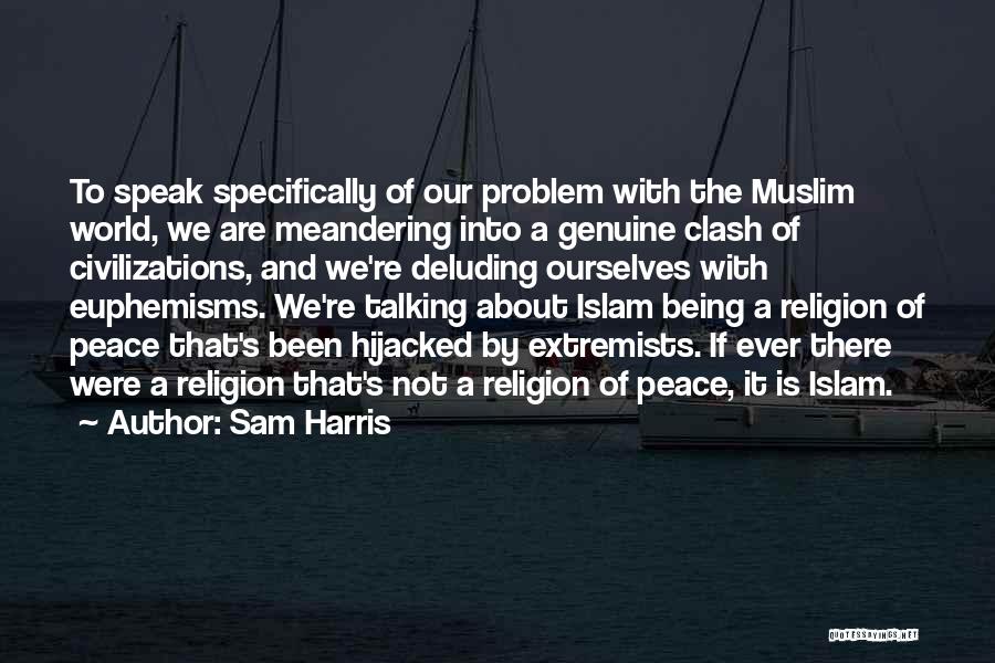 Sam Harris Quotes: To Speak Specifically Of Our Problem With The Muslim World, We Are Meandering Into A Genuine Clash Of Civilizations, And