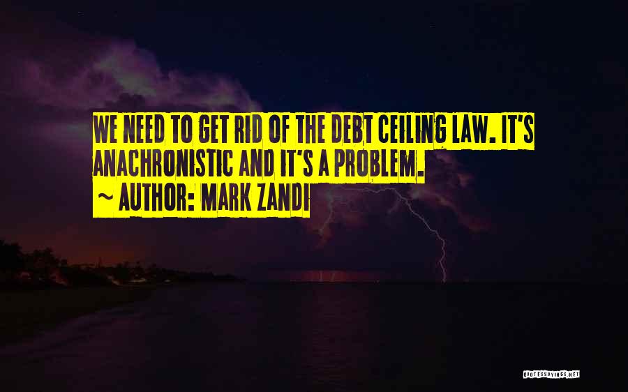 Mark Zandi Quotes: We Need To Get Rid Of The Debt Ceiling Law. It's Anachronistic And It's A Problem.