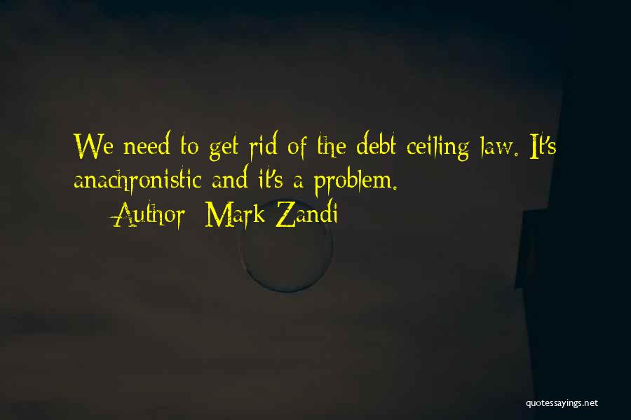 Mark Zandi Quotes: We Need To Get Rid Of The Debt Ceiling Law. It's Anachronistic And It's A Problem.