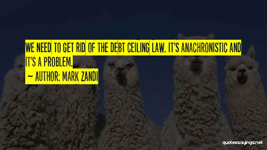 Mark Zandi Quotes: We Need To Get Rid Of The Debt Ceiling Law. It's Anachronistic And It's A Problem.