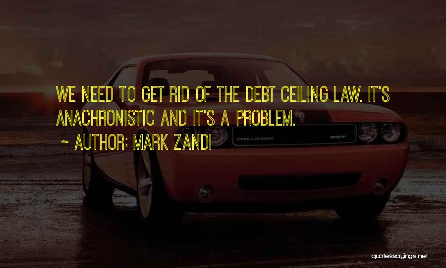 Mark Zandi Quotes: We Need To Get Rid Of The Debt Ceiling Law. It's Anachronistic And It's A Problem.