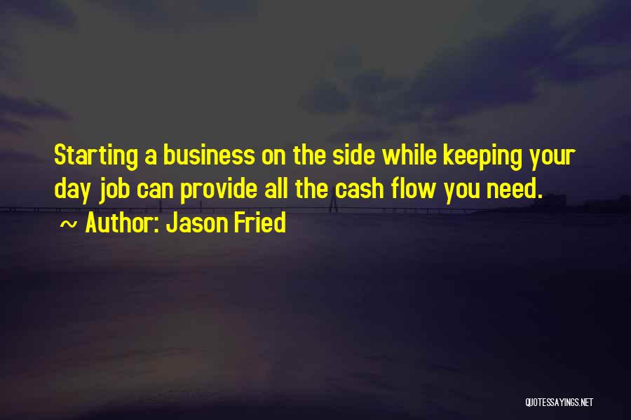 Jason Fried Quotes: Starting A Business On The Side While Keeping Your Day Job Can Provide All The Cash Flow You Need.