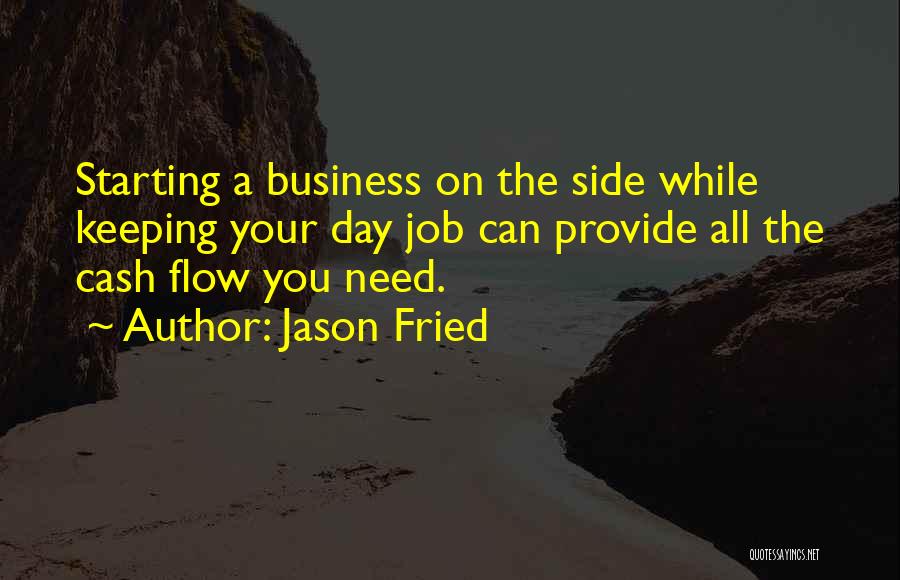 Jason Fried Quotes: Starting A Business On The Side While Keeping Your Day Job Can Provide All The Cash Flow You Need.