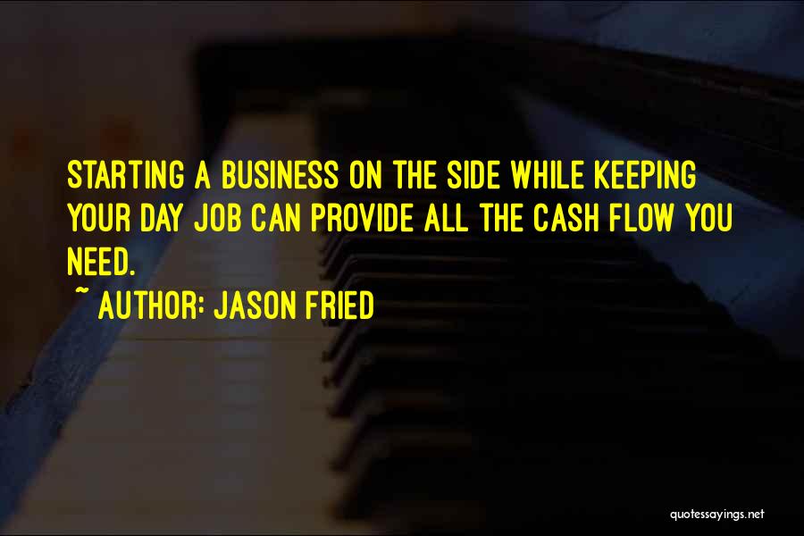 Jason Fried Quotes: Starting A Business On The Side While Keeping Your Day Job Can Provide All The Cash Flow You Need.