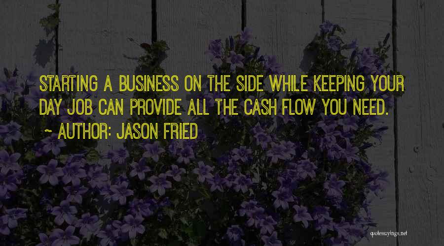 Jason Fried Quotes: Starting A Business On The Side While Keeping Your Day Job Can Provide All The Cash Flow You Need.