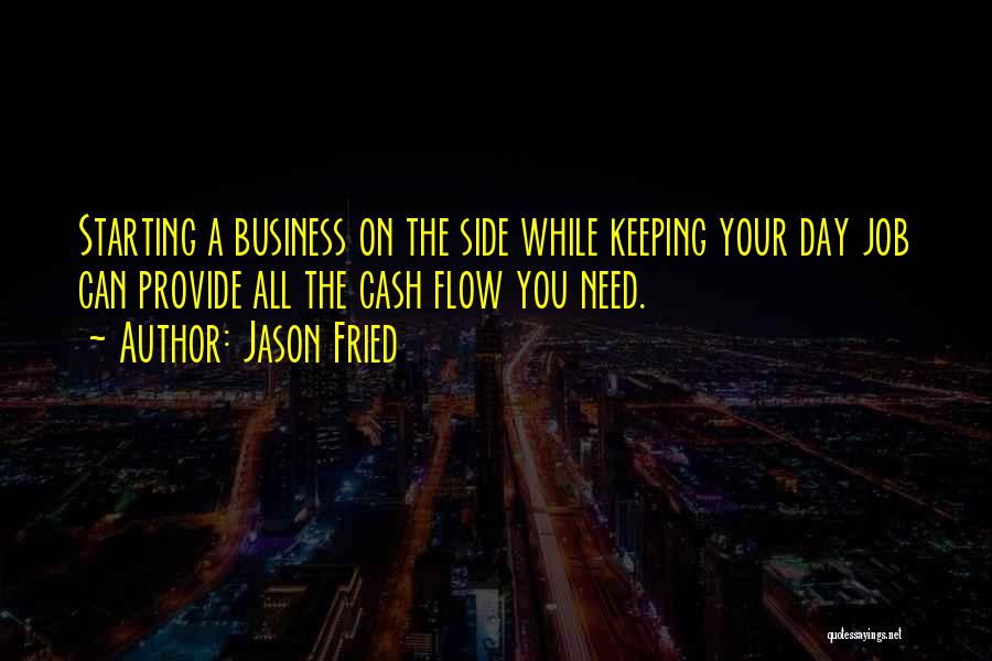 Jason Fried Quotes: Starting A Business On The Side While Keeping Your Day Job Can Provide All The Cash Flow You Need.