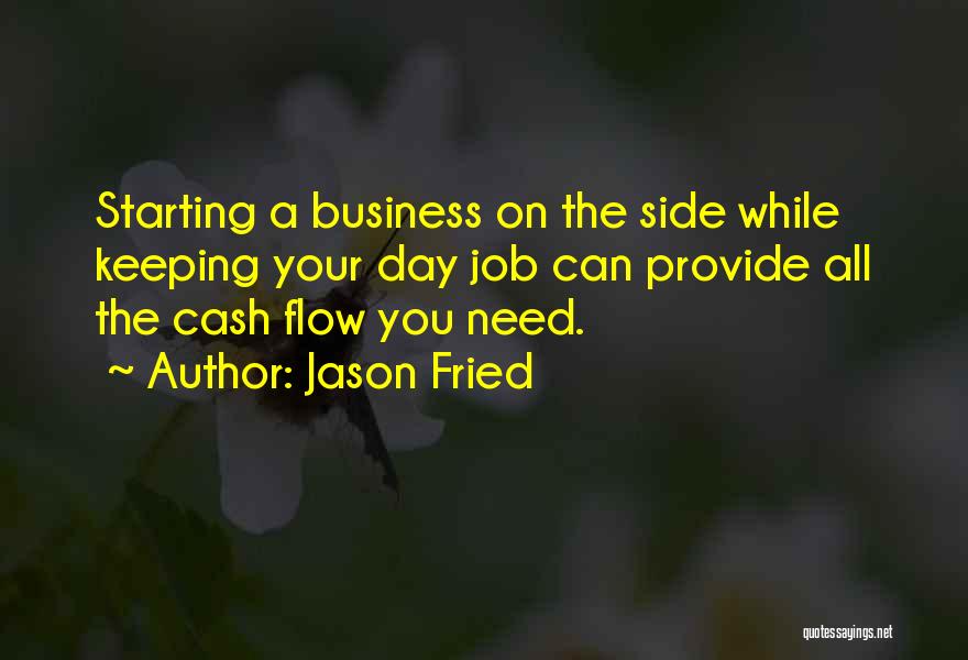 Jason Fried Quotes: Starting A Business On The Side While Keeping Your Day Job Can Provide All The Cash Flow You Need.