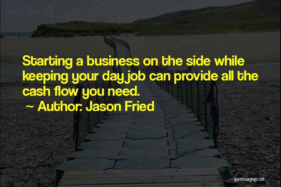 Jason Fried Quotes: Starting A Business On The Side While Keeping Your Day Job Can Provide All The Cash Flow You Need.