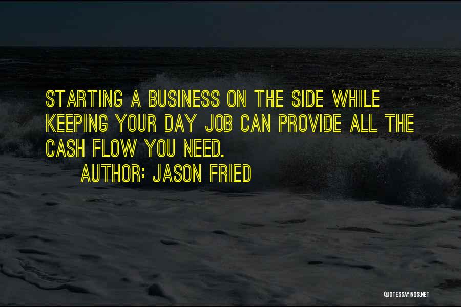 Jason Fried Quotes: Starting A Business On The Side While Keeping Your Day Job Can Provide All The Cash Flow You Need.