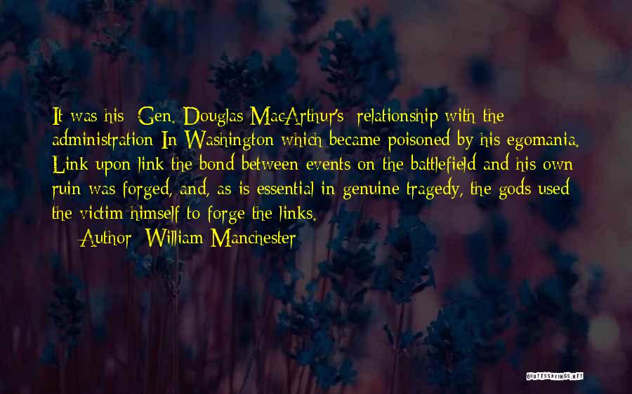 William Manchester Quotes: It Was His [gen. Douglas Macarthur's] Relationship With The Administration In Washington Which Became Poisoned By His Egomania. Link Upon