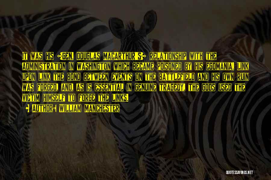 William Manchester Quotes: It Was His [gen. Douglas Macarthur's] Relationship With The Administration In Washington Which Became Poisoned By His Egomania. Link Upon