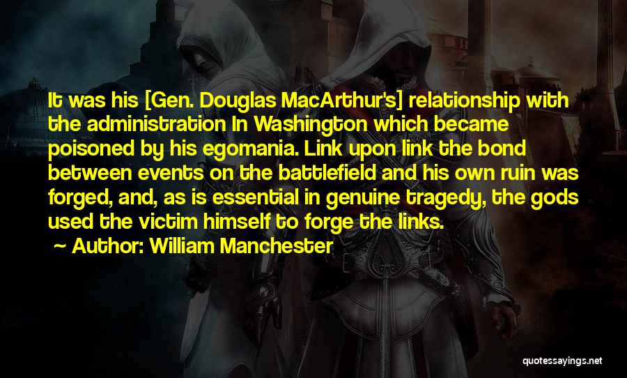 William Manchester Quotes: It Was His [gen. Douglas Macarthur's] Relationship With The Administration In Washington Which Became Poisoned By His Egomania. Link Upon