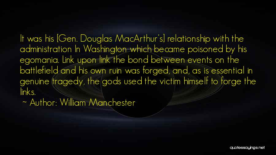 William Manchester Quotes: It Was His [gen. Douglas Macarthur's] Relationship With The Administration In Washington Which Became Poisoned By His Egomania. Link Upon