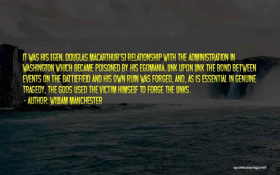 William Manchester Quotes: It Was His [gen. Douglas Macarthur's] Relationship With The Administration In Washington Which Became Poisoned By His Egomania. Link Upon