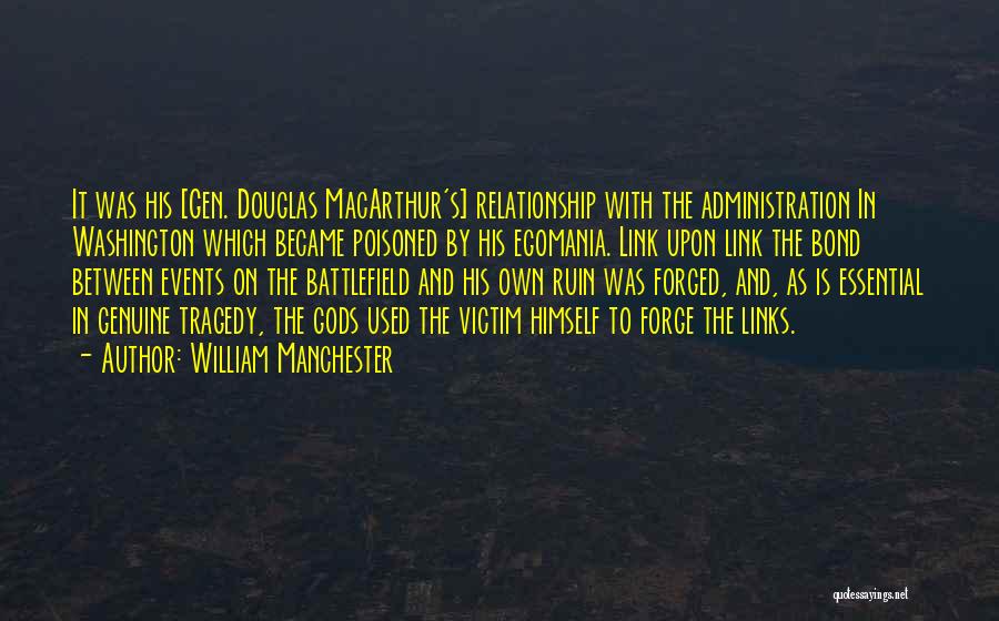 William Manchester Quotes: It Was His [gen. Douglas Macarthur's] Relationship With The Administration In Washington Which Became Poisoned By His Egomania. Link Upon