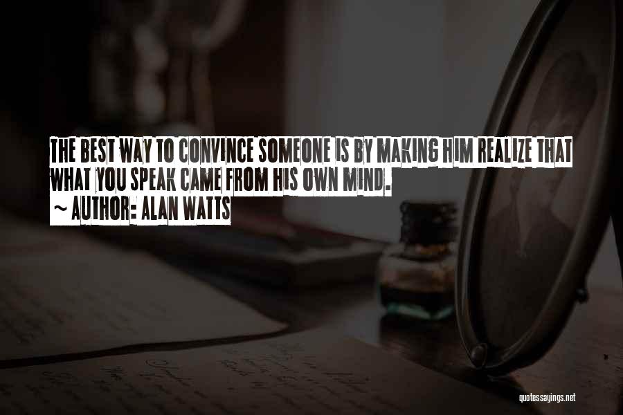 Alan Watts Quotes: The Best Way To Convince Someone Is By Making Him Realize That What You Speak Came From His Own Mind.