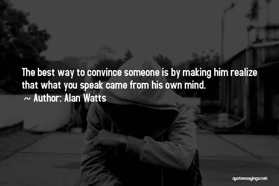 Alan Watts Quotes: The Best Way To Convince Someone Is By Making Him Realize That What You Speak Came From His Own Mind.