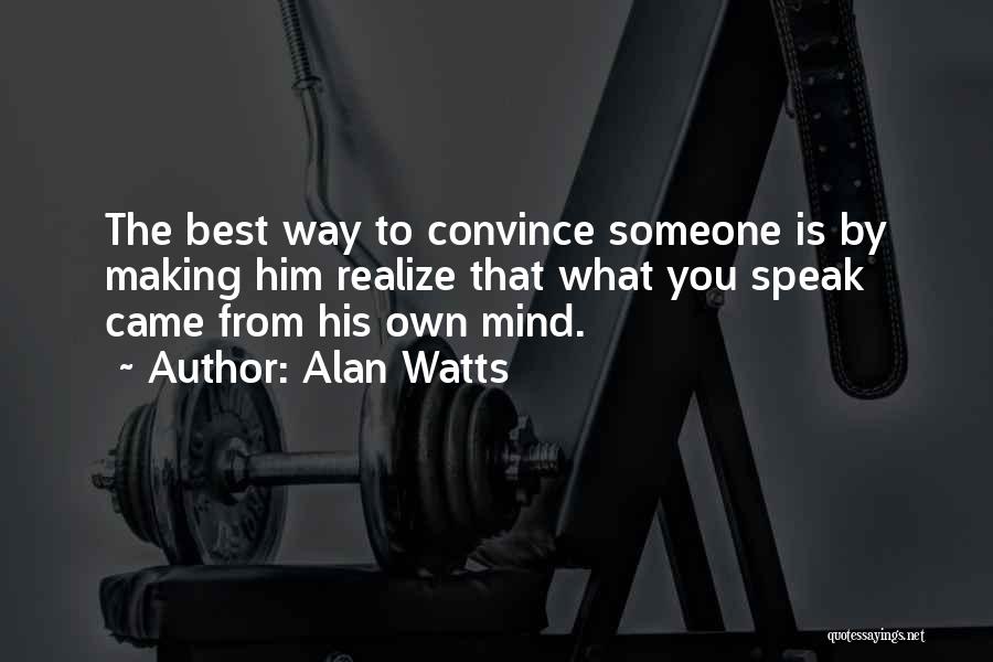 Alan Watts Quotes: The Best Way To Convince Someone Is By Making Him Realize That What You Speak Came From His Own Mind.