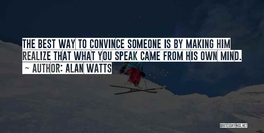 Alan Watts Quotes: The Best Way To Convince Someone Is By Making Him Realize That What You Speak Came From His Own Mind.
