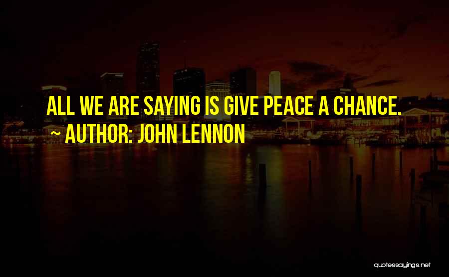 John Lennon Quotes: All We Are Saying Is Give Peace A Chance.