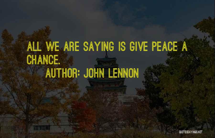 John Lennon Quotes: All We Are Saying Is Give Peace A Chance.