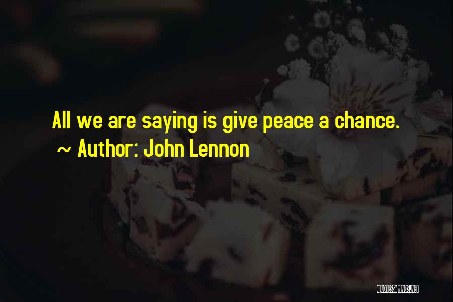 John Lennon Quotes: All We Are Saying Is Give Peace A Chance.