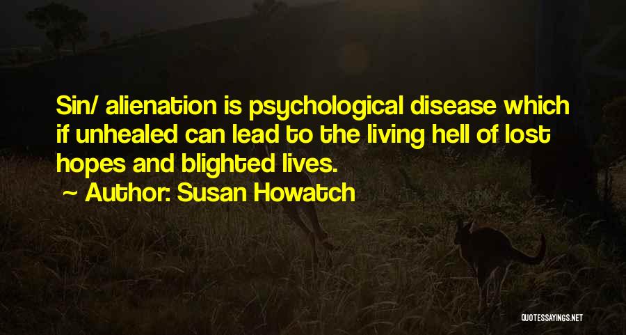 Susan Howatch Quotes: Sin/ Alienation Is Psychological Disease Which If Unhealed Can Lead To The Living Hell Of Lost Hopes And Blighted Lives.