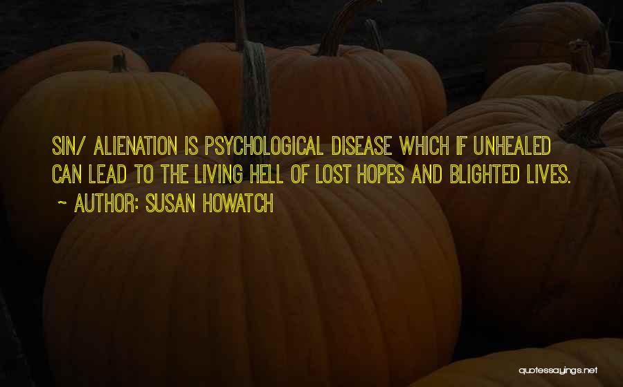 Susan Howatch Quotes: Sin/ Alienation Is Psychological Disease Which If Unhealed Can Lead To The Living Hell Of Lost Hopes And Blighted Lives.